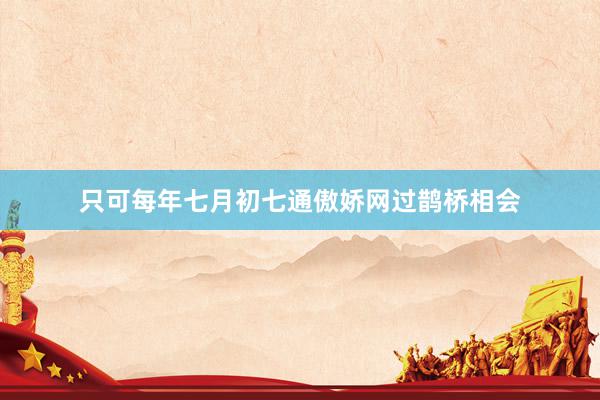 只可每年七月初七通傲娇网过鹊桥相会