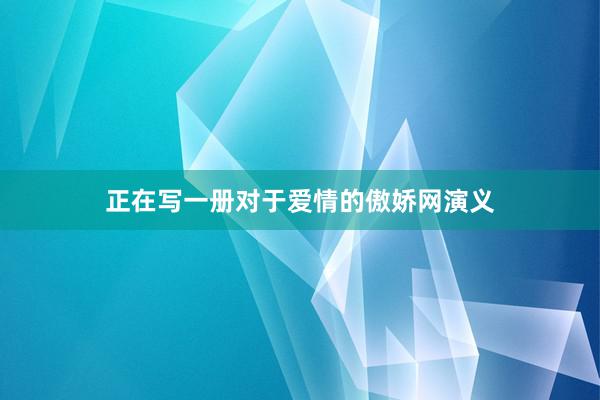 正在写一册对于爱情的傲娇网演义